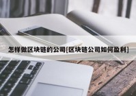 怎样做区块链的公司[区块链公司如何盈利]