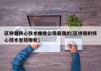 区块链核心技术哪些公司最强的[区块链的核心技术包括哪些]