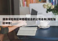 健康保险和区块链相结合的公司名称[保险加区块链]