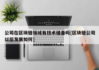 公司在区块链领域有技术储备吗[区块链公司以后发展如何]