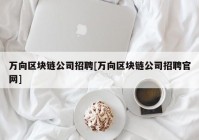 万向区块链公司招聘[万向区块链公司招聘官网]