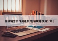 区块链怎么找资讯公司[区块链投资公司]