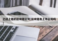 已经上链的区块链公司[区块链有上市公司吗]