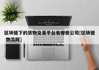 区块链下的货物交易平台有哪些公司[区块链 物流网]