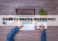 区块链哪个公司做的专业[做区块链技术的公司]