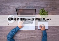 区块链公司做java[区块链开发java]