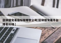 区块链交易指标有哪些公司[区块链交易平台排名22名]