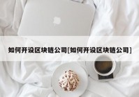 如何开设区块链公司[如何开设区块链公司]