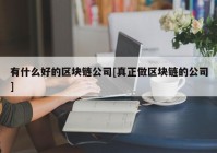 有什么好的区块链公司[真正做区块链的公司]