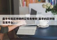 最早布局区块链的公司有哪些[最早的区块链交易平台]