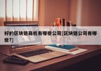 好的区块链商机有哪些公司[区块链公司有哪些?]