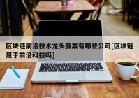 区块链前沿技术龙头股票有哪些公司[区块链属于前沿科技吗]