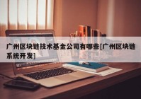 广州区块链技术基金公司有哪些[广州区块链系统开发]