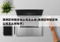 澳洲区块链咨询公司怎么样[澳洲区块链咨询公司怎么样知乎]