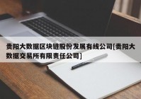 贵阳大数据区块链股份发展有线公司[贵阳大数据交易所有限责任公司]