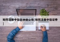 如何注册中信区块链公司[如何注册中信证券]
