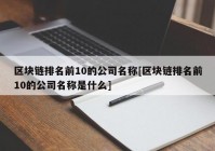 区块链排名前10的公司名称[区块链排名前10的公司名称是什么]