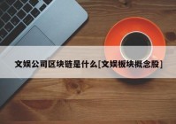 文娱公司区块链是什么[文娱板块概念股]