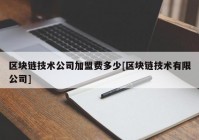 区块链技术公司加盟费多少[区块链技术有限公司]