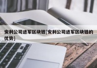 安利公司进军区块链[安利公司进军区块链的优势]