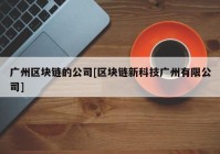 广州区块链的公司[区块链新科技广州有限公司]