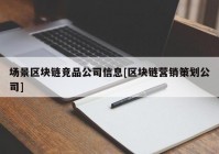 场景区块链竞品公司信息[区块链营销策划公司]