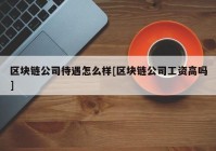 区块链公司待遇怎么样[区块链公司工资高吗]