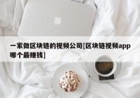 一家做区块链的视频公司[区块链视频app哪个最赚钱]