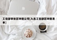 工信部审批区块链公司[入选工信部区块链清单]