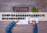 区块链大宗商品供应链金融平台有哪些公司[国内区块链供应商特点]