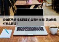 能做区块链技术翻译的公司有哪些[区块链技术英文翻译]