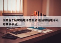 国内首个区块链电子档案公司[区块链电子证照共享平台]