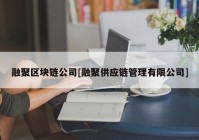 融聚区块链公司[融聚供应链管理有限公司]